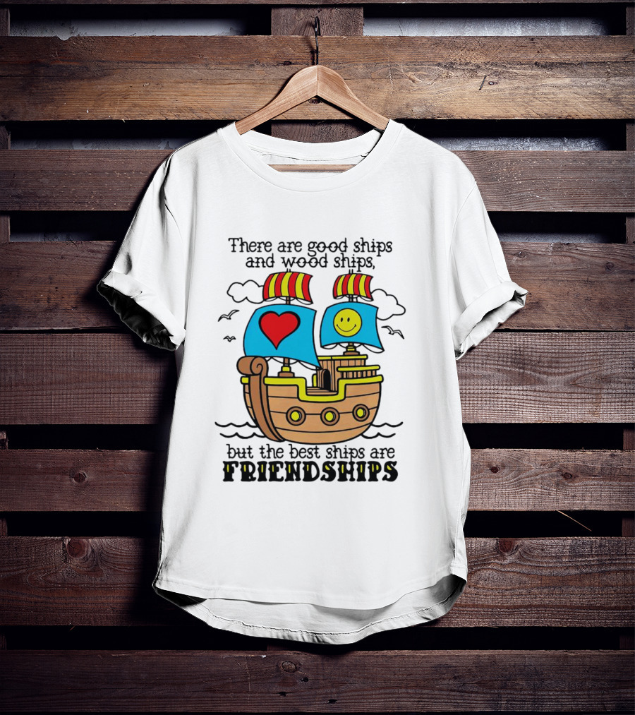 There Are Good Ships And Wood Ships Heart And Smiley Face Friendship Sailboat T-Shirt
