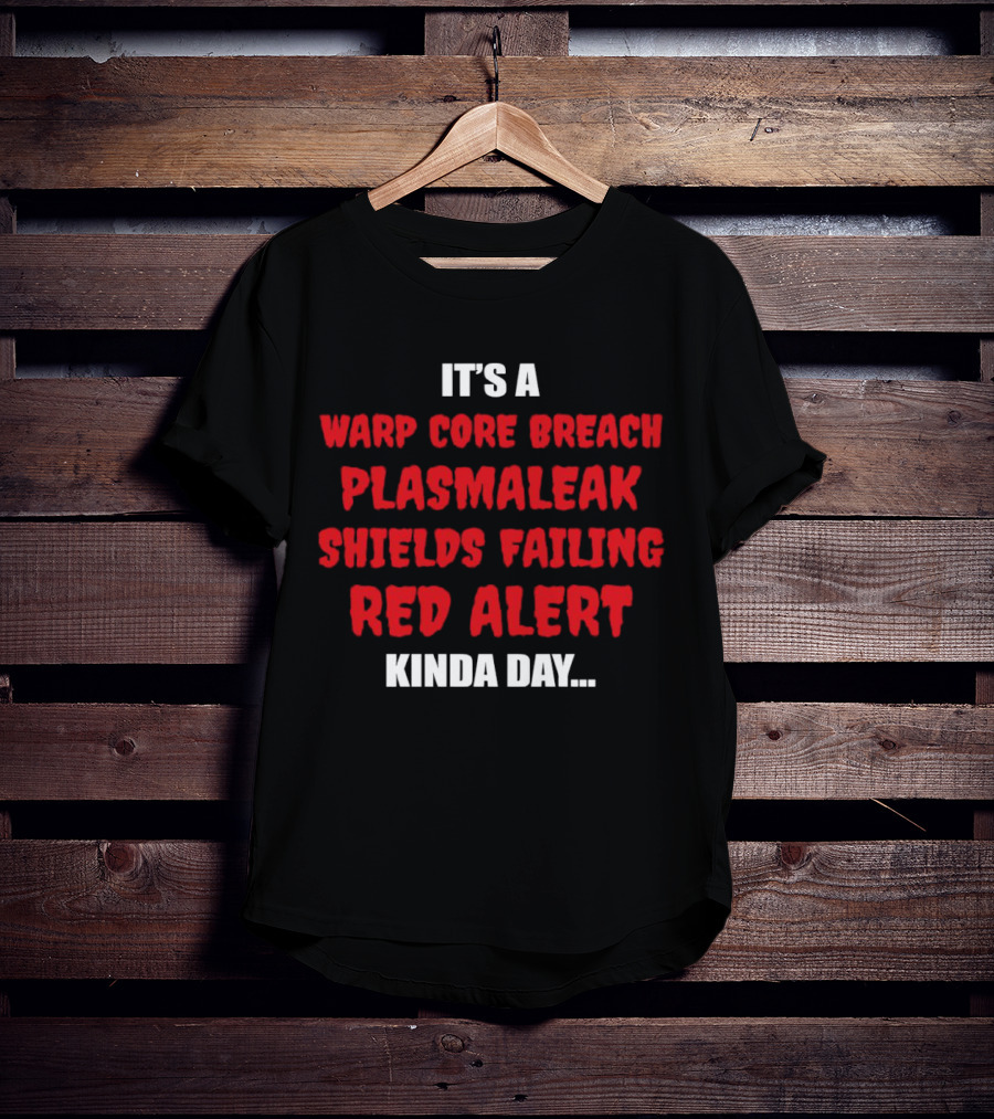 It's A Warp Core Breach Plasma Leak Shields Failing Red Alert Kinda Day T-Shirt