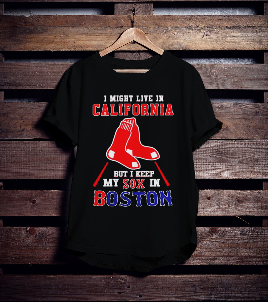 I Might Live In California But I Keep My Sox In Boston Red Sox T-Shirt
