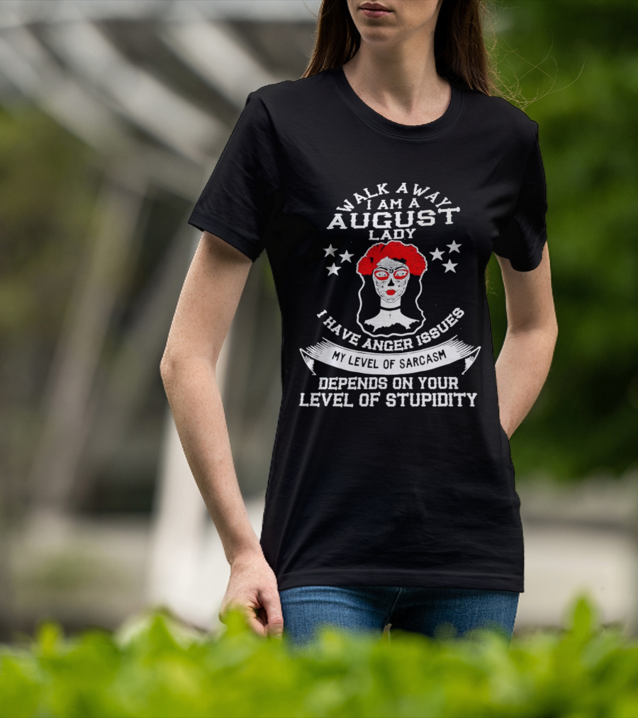 Walk Away I Am A August Lady I Have Anger Issues My Level Of Sarcasm Depends On Your Level Of Stupidity T-Shirt
