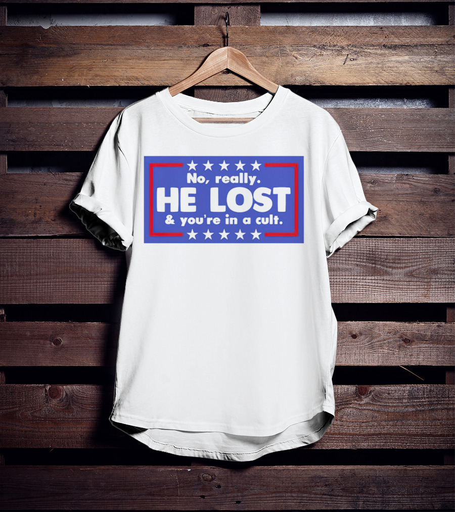 No Really He Lost And You're In A Cult America Political Commentary T-Shirt