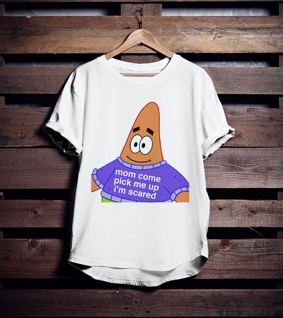 Patrick Star Mom Come Pick Me Up I'm Scared T-Shirt