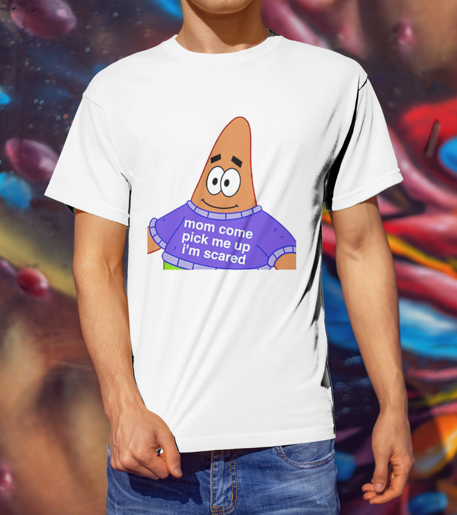 Patrick Star Mom Come Pick Me Up I'm Scared T-Shirt