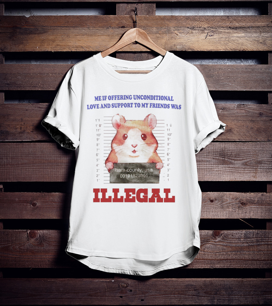 Me If Offering Unconditional Love And Support To My Friends Was Illegal Hamster Mugshot T-Shirt