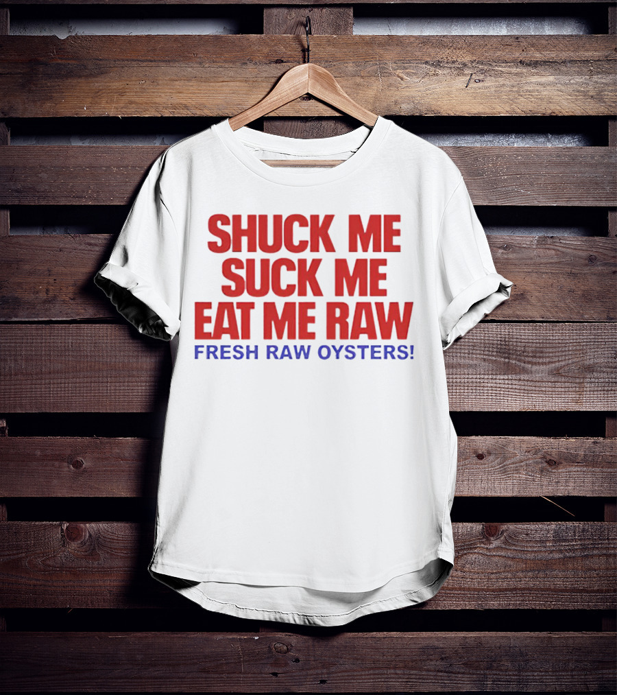 Shuck Me Suck Me Eat Me Raw Fresh Raw Oysters T-Shirt