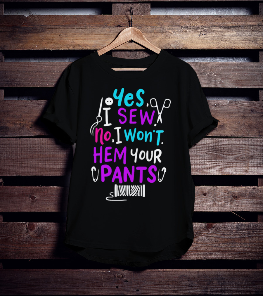 Yes I Sew No I Won't Hem Your Pants Sewing Scissors Safety Pins Needles Thread T-Shirt
