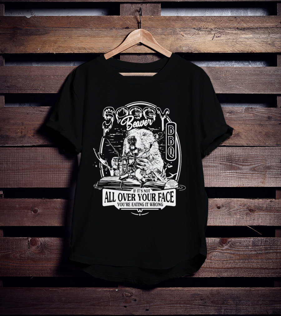 Soggy Beaver BBQ Beaver If It’s Not All Over Your Face You're Eating It Wrong T-Shirt