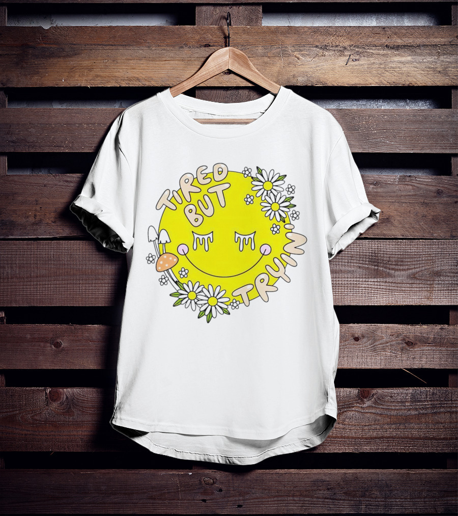 Tired But Tryin’ Smiley Face With Flowers And Mushrooms T-Shirt