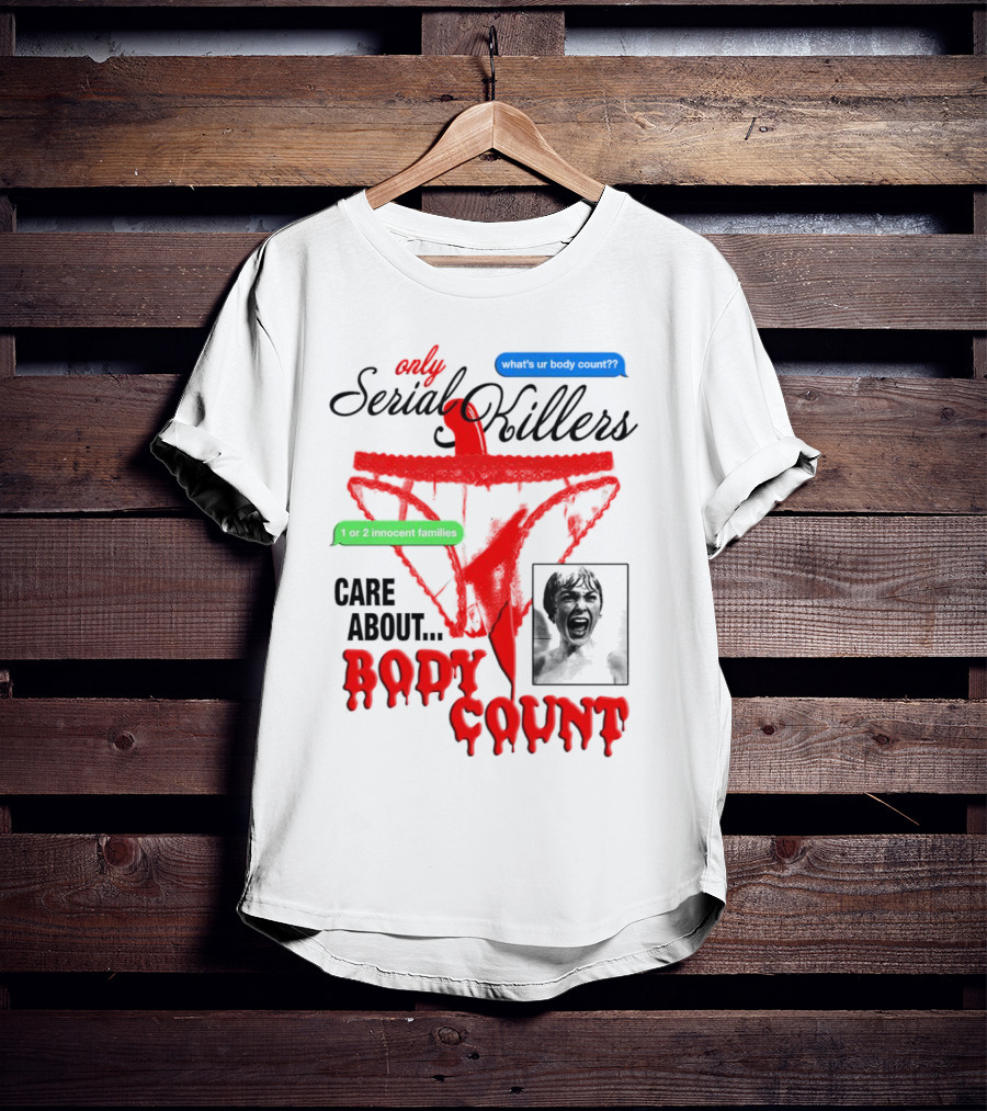 Only Serial Killers Care About Body Count What's Ur Body Count 1 Or 2 Innocent Families T-Shirt