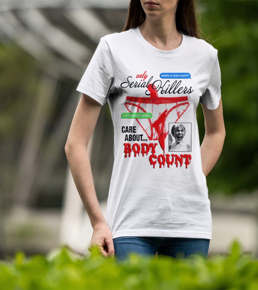 Only Serial Killers Care About Body Count What's Ur Body Count 1 Or 2 Innocent Families T-Shirt