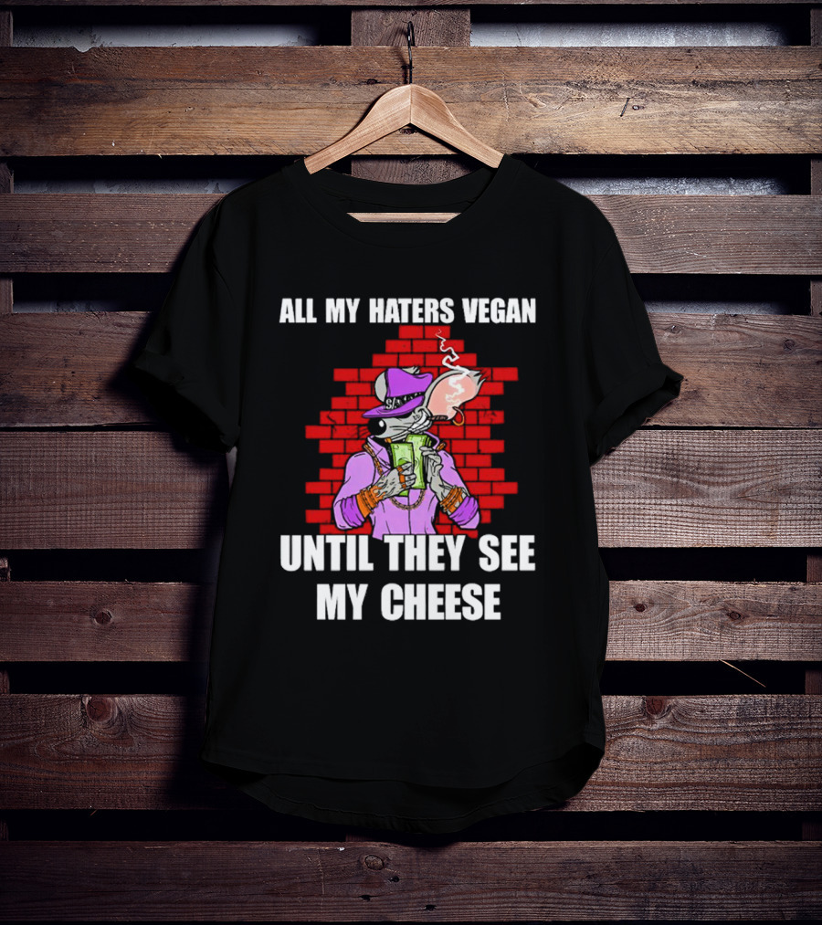 All My Haters Vegan Until They See My Cheese Smoking Rat With Money Bricks T-Shirt