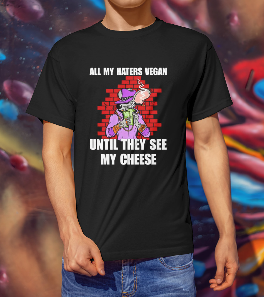 All My Haters Vegan Until They See My Cheese Smoking Rat With Money Bricks T-Shirt