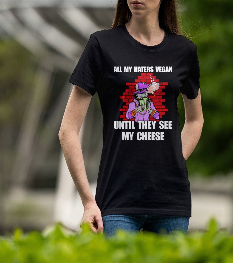 All My Haters Vegan Until They See My Cheese Smoking Rat With Money Bricks T-Shirt