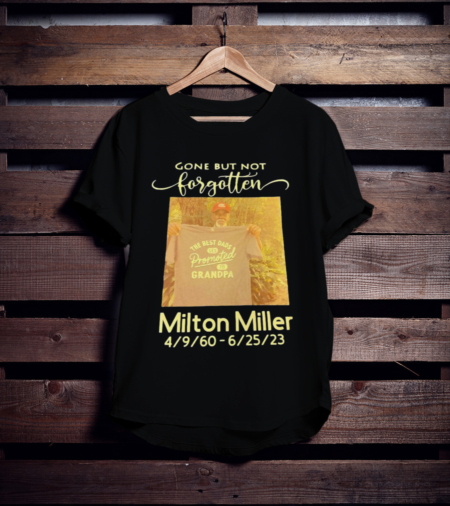 Gone But Not Forgotten Milton Miller The Best Dads Get Promoted To Grandpa 4/9/60 - 6/25/23 T-Shirt