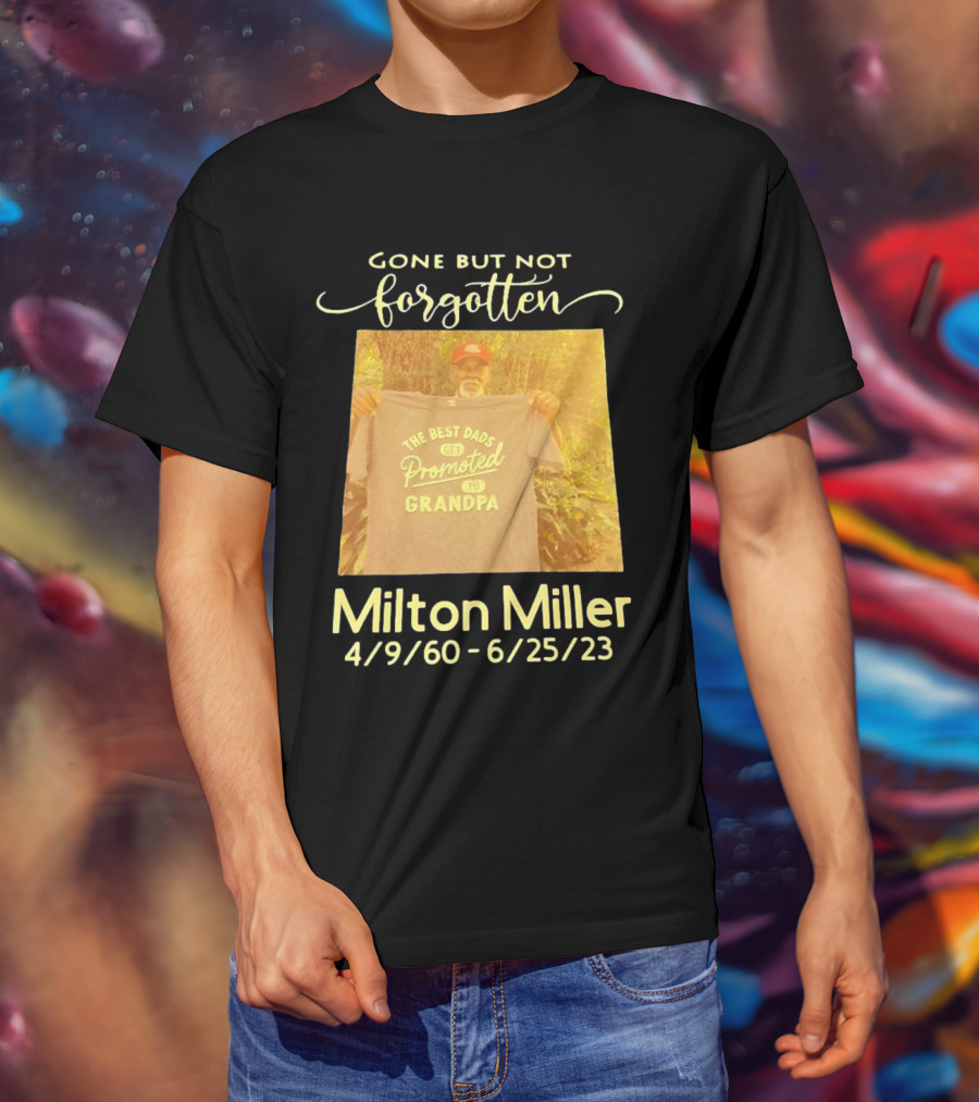 Gone But Not Forgotten Milton Miller The Best Dads Get Promoted To Grandpa 4/9/60 - 6/25/23 T-Shirt
