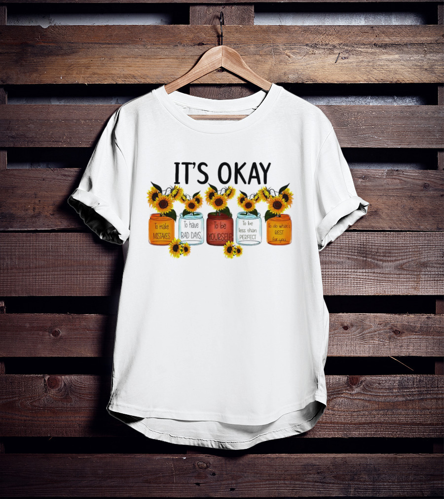 IT'S OKAY Sunflower Mental Health To Make Mistakes To Have Bad Days To Be Yourself To Do What's Best For You T-Shirt