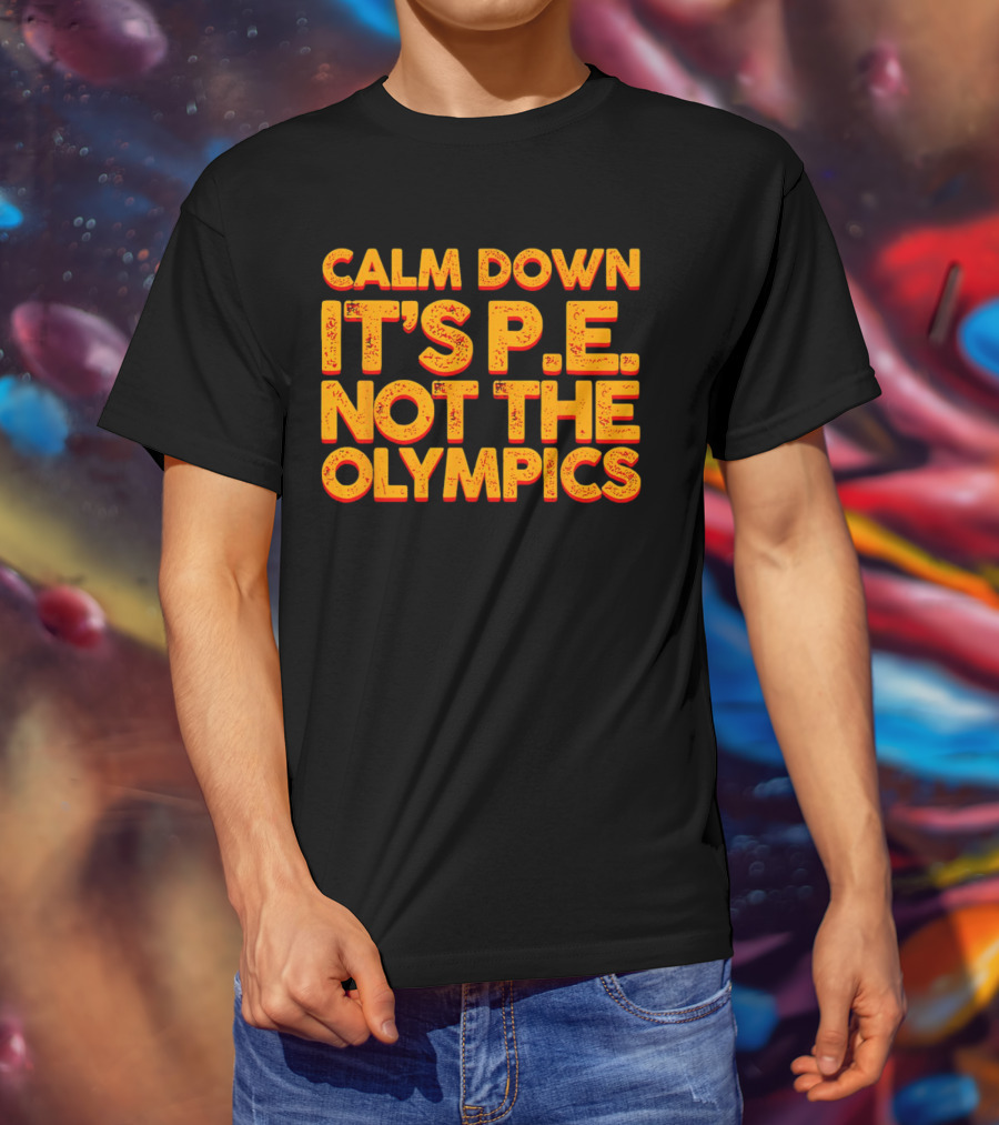Calm Down It's P.E. Not The Olympics Text With Bold Distressed Font T-Shirt