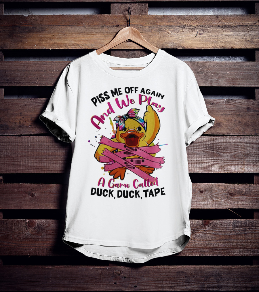 Piss Me Off Again And We Play A Game Called Duck Duck Tape T-Shirt