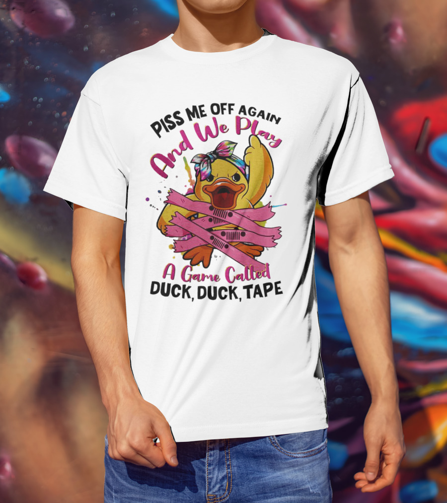 Piss Me Off Again And We Play A Game Called Duck Duck Tape T-Shirt