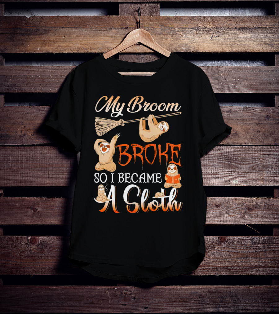 My Broom Broke So I Became A Sloth T-Shirt
