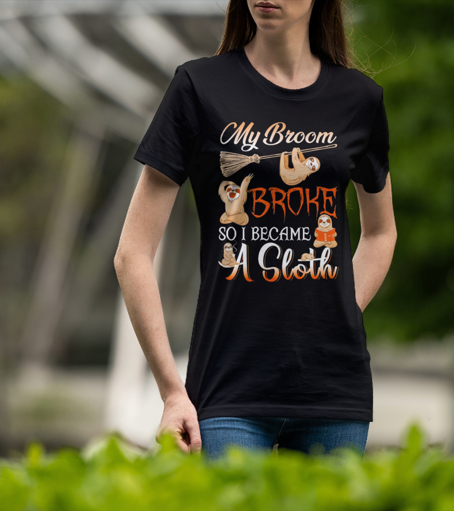 My Broom Broke So I Became A Sloth T-Shirt