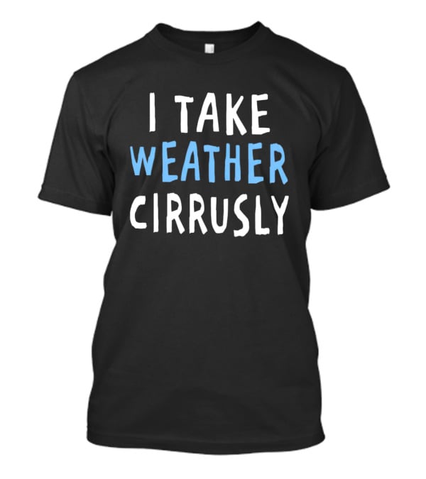 I Take Weather Cirrusly Cloud Humor T-Shirt
