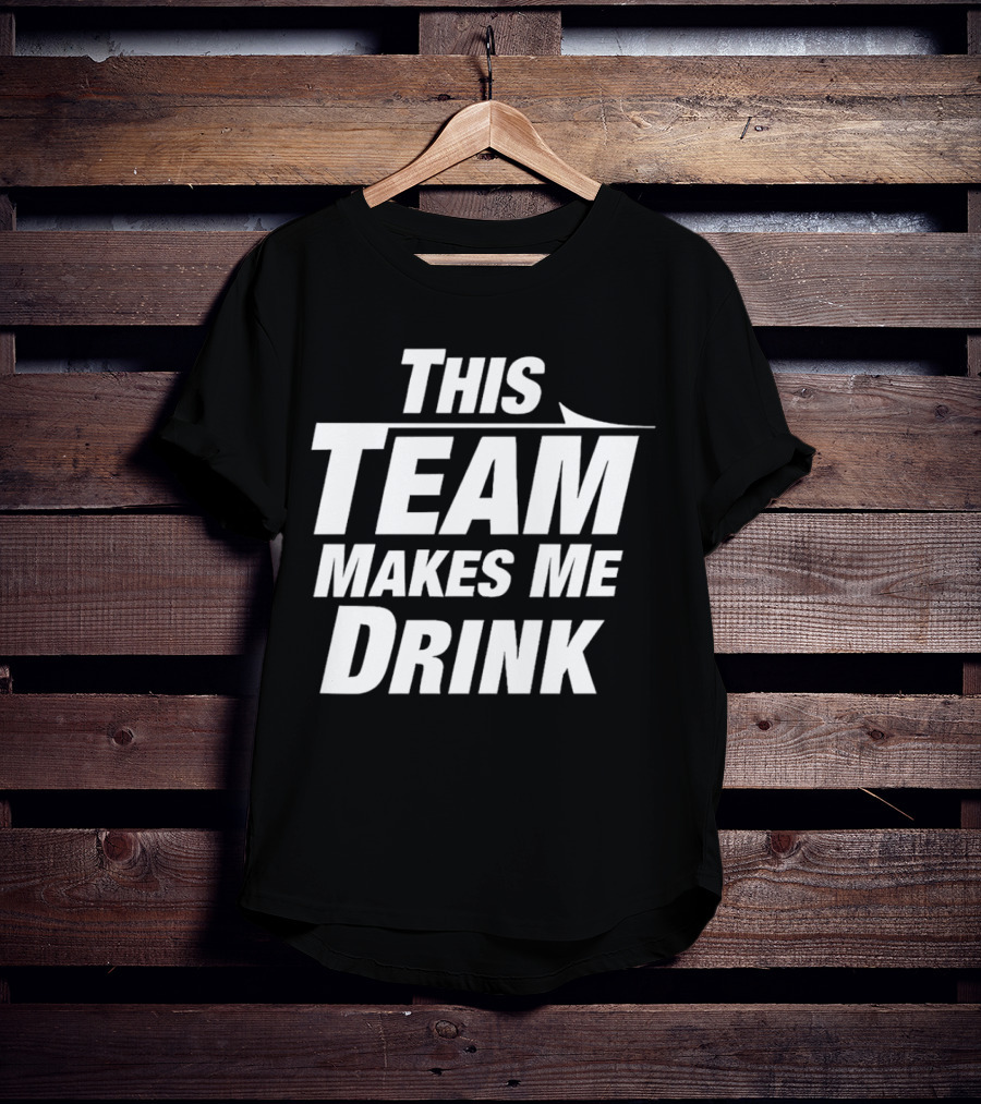 This Team Makes Me Drink T-Shirt