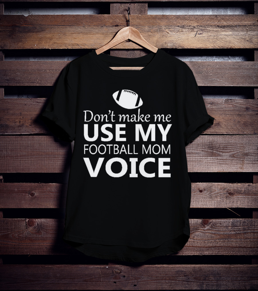 Don't Make Me Use My Football Mom Voice Football T-Shirt