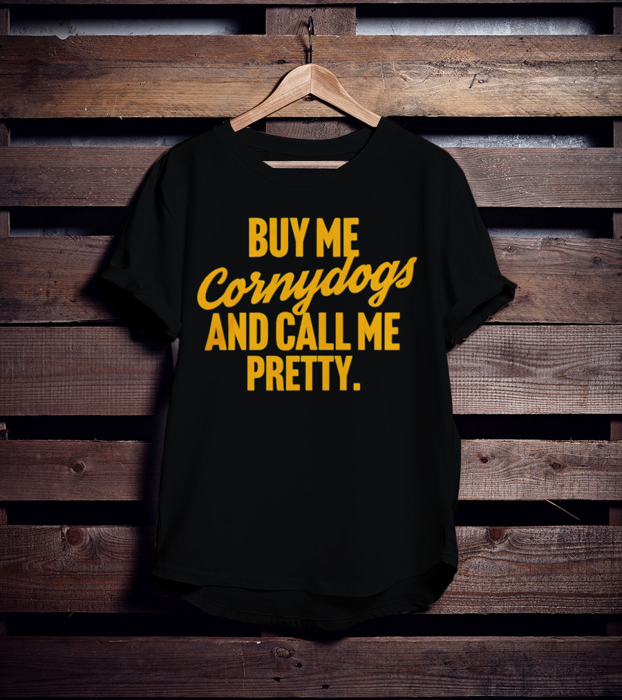 Buy Me Cornydogs And Call Me Pretty T-Shirt