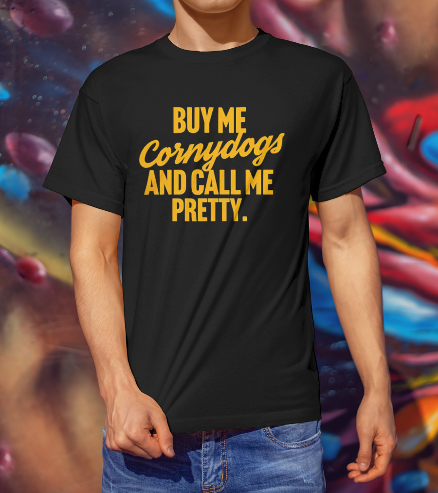 Buy Me Cornydogs And Call Me Pretty T-Shirt