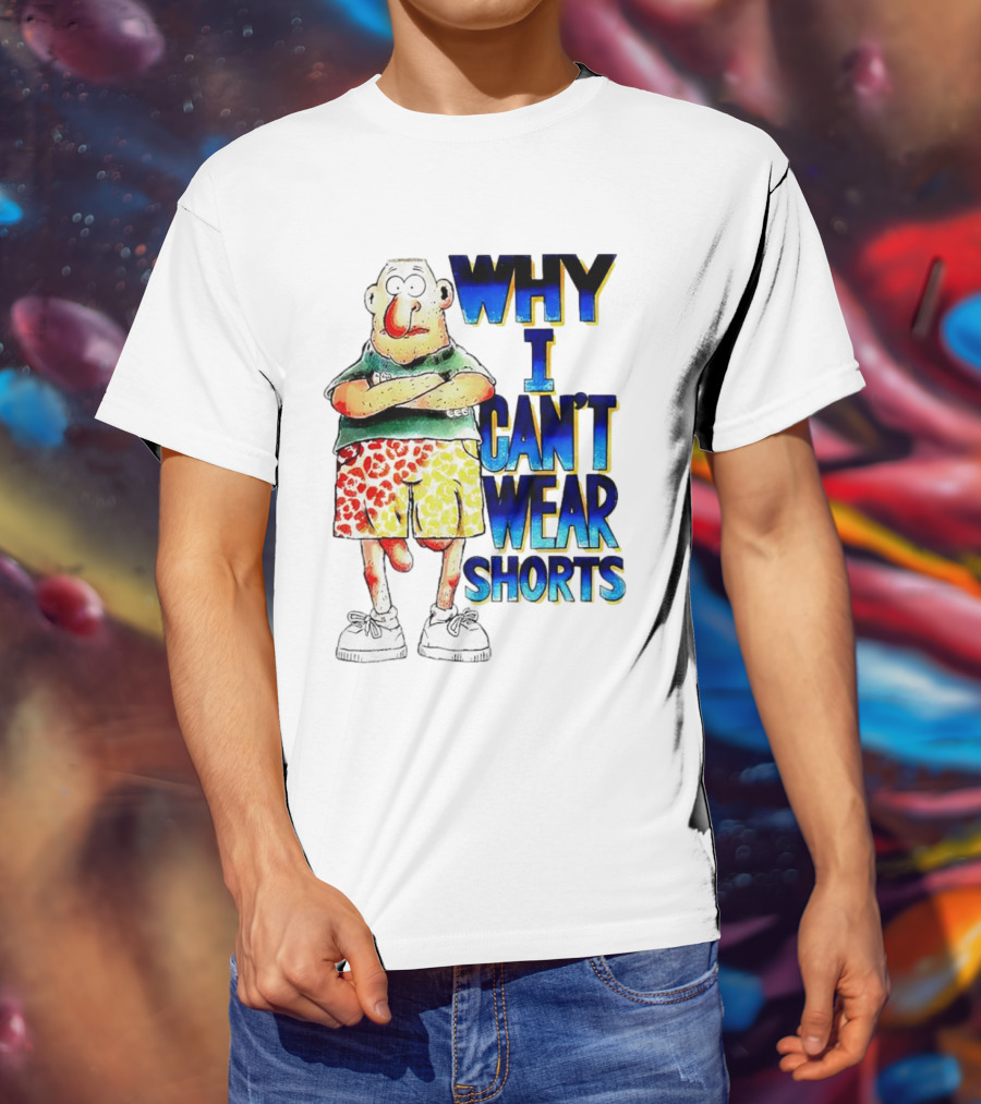 Why I Can't Wear Shorts Cartoon Character With Funny Expression And Colorful Shorts T-Shirt