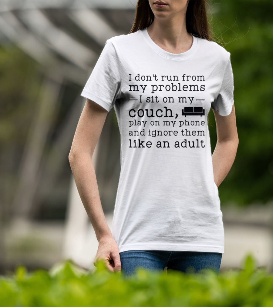 I Don’t Run From My Problems I Sit On My Couch Play On My Phone And Ignore Them Like An Adult T-Shirt
