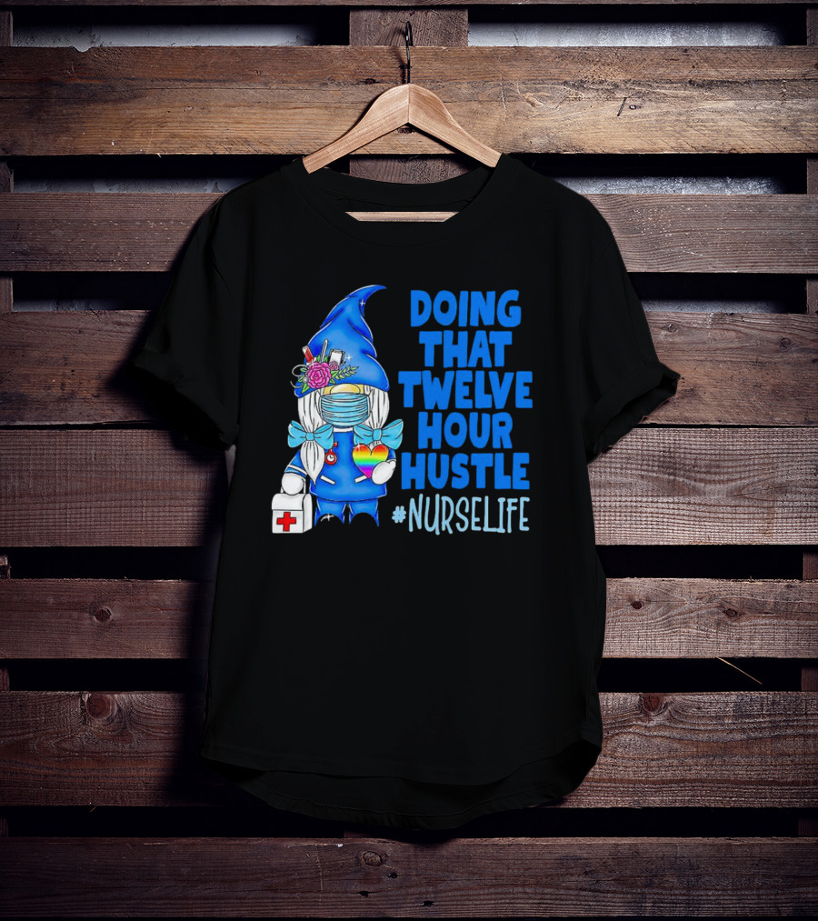 Doing That Twelve Hour Hustle Nurse Life Gnome With Mask And Medical Supplies T-Shirt