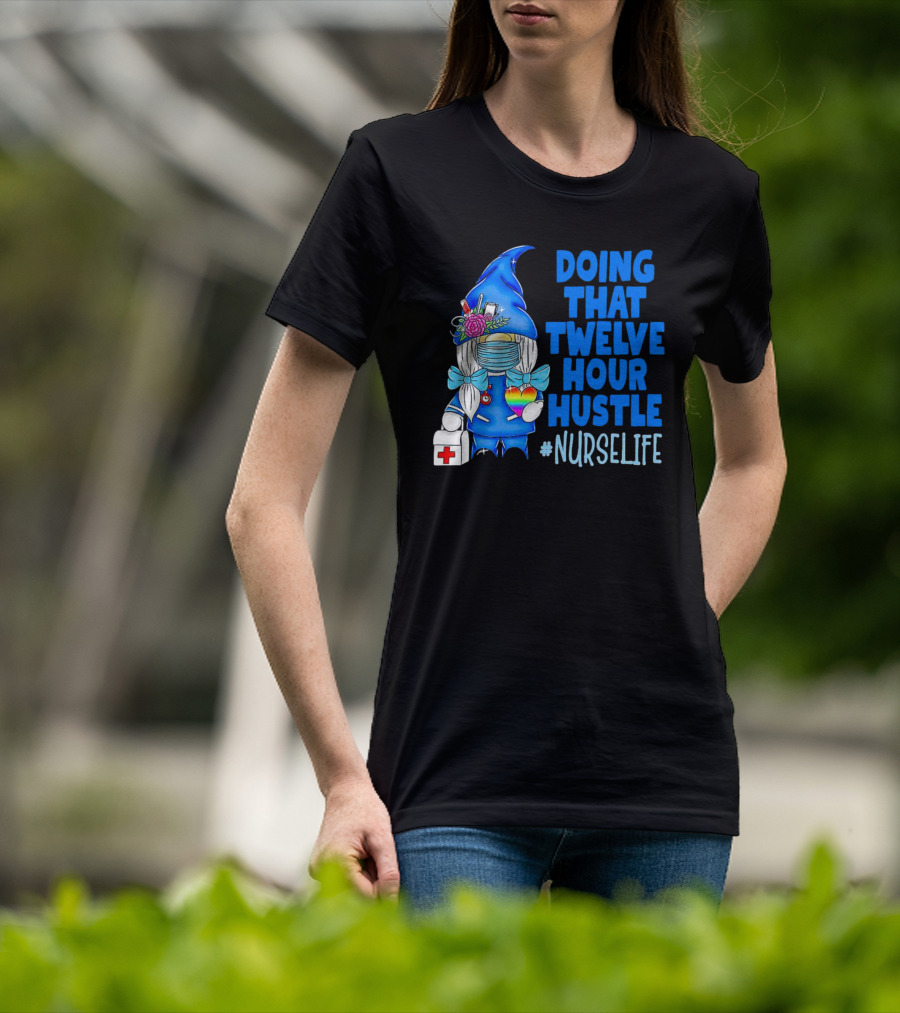 Doing That Twelve Hour Hustle Nurse Life Gnome With Mask And Medical Supplies T-Shirt