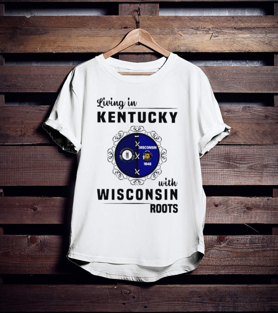 Living In Kentucky With Wisconsin Roots State Flags Emblem T-Shirt