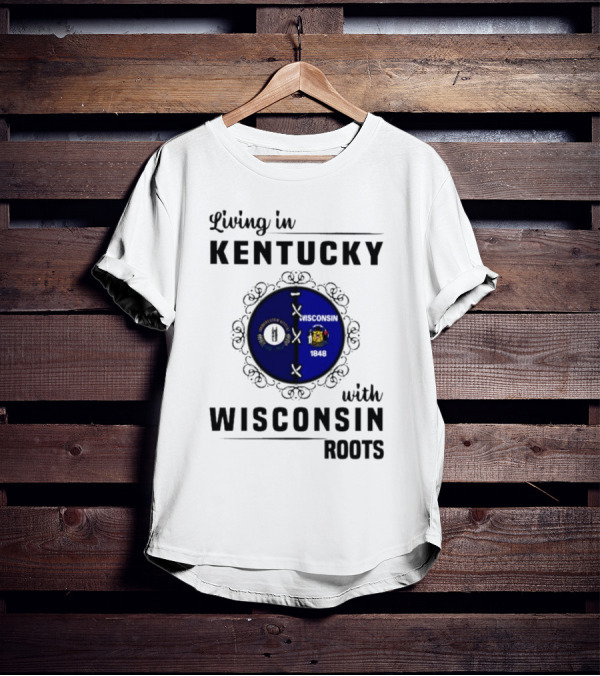 Living In Kentucky With Wisconsin Roots State Flags Emblem T-Shirt