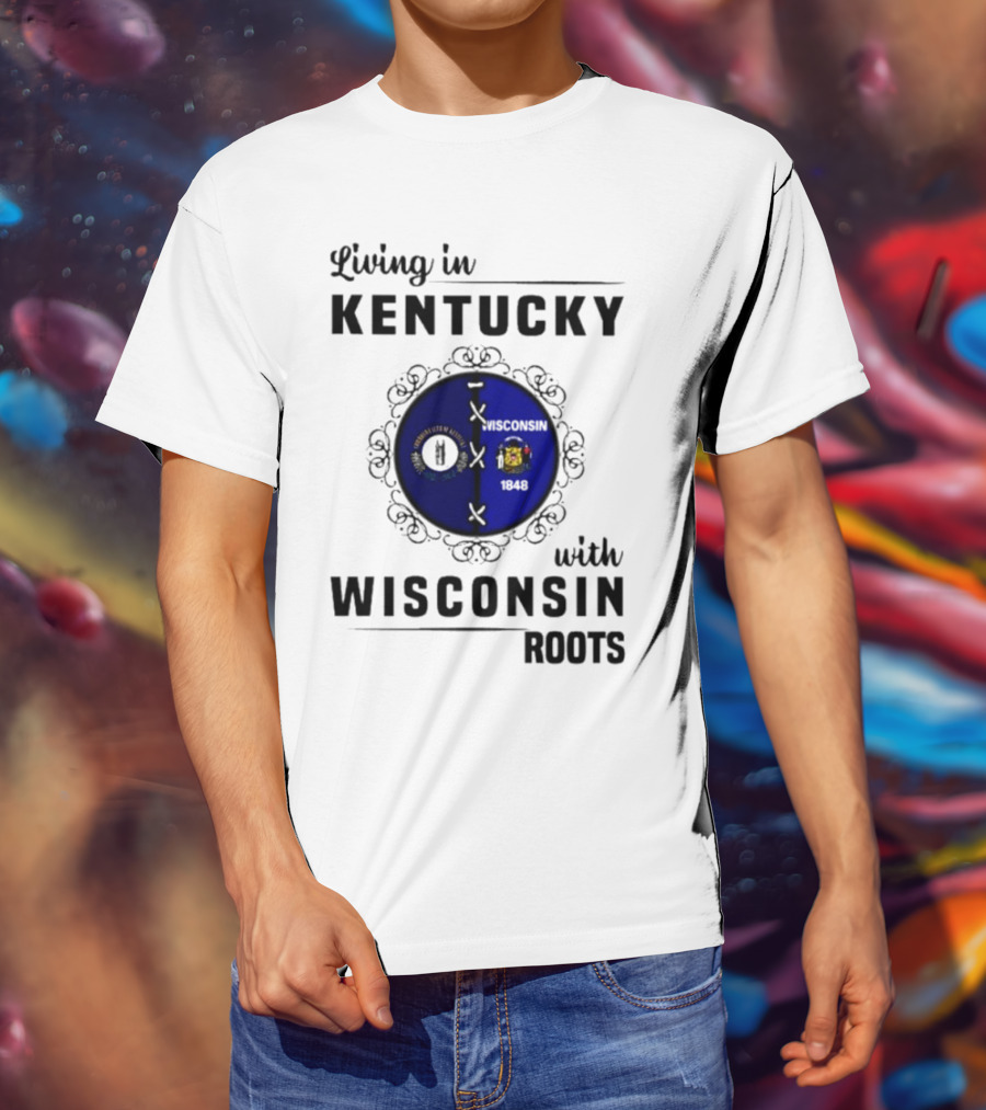 Living In Kentucky With Wisconsin Roots State Flags Emblem T-Shirt