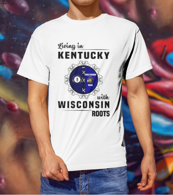 Living In Kentucky With Wisconsin Roots State Flags Emblem T-Shirt