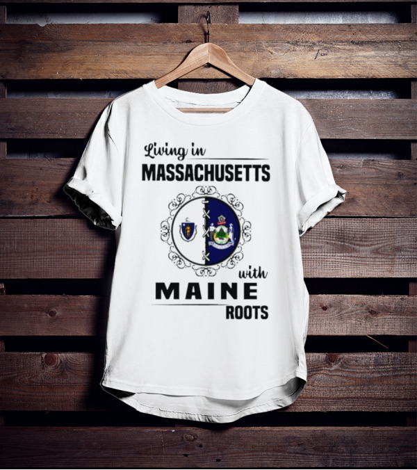 Living In Massachusetts With Maine Roots Featuring State Flags Emblem T-Shirt