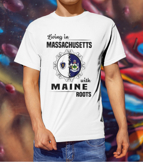 Living In Massachusetts With Maine Roots Featuring State Flags Emblem T-Shirt