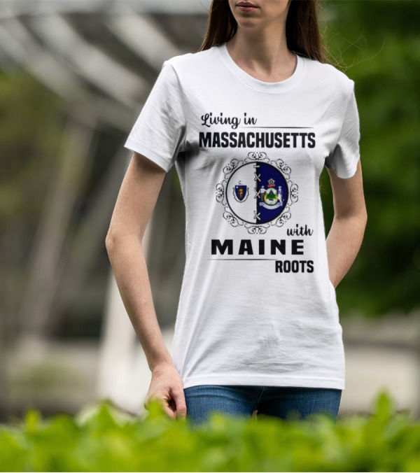 Living In Massachusetts With Maine Roots Featuring State Flags Emblem T-Shirt