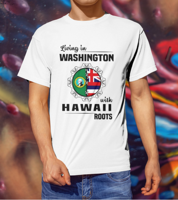 Living In Washington With Hawaii Roots State Seal And Hawaiian Flag Fusion T-Shirt