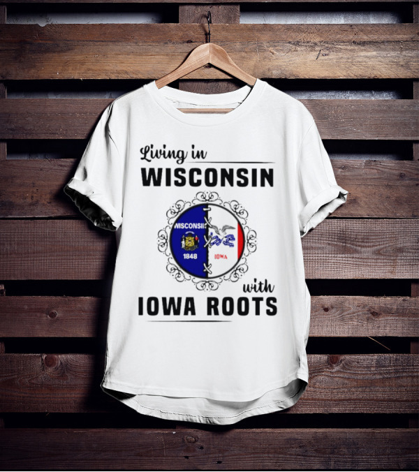 Living In Wisconsin 1848 With Iowa Roots Iowa T-Shirt