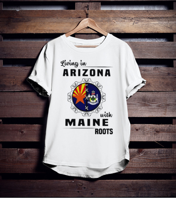 Living In Arizona With Maine Roots State Flag Fusion T-Shirt