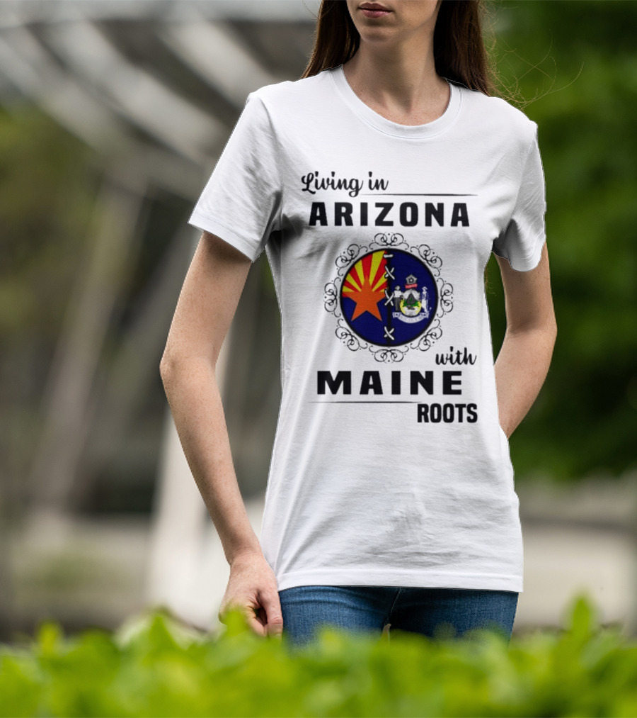 Living In Arizona With Maine Roots State Flag Fusion T-Shirt