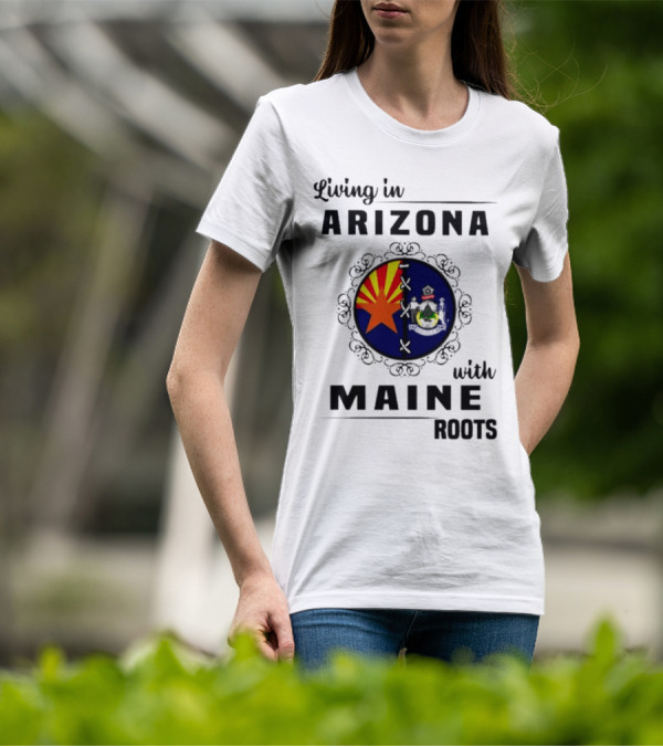 Living In Arizona With Maine Roots State Flag Fusion T-Shirt