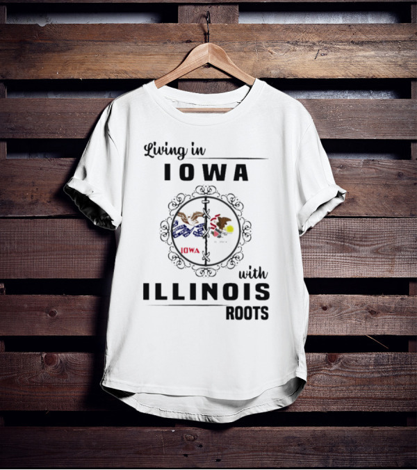 Living In Iowa Proudly Embracing Illinois Heritage And Roots T-Shirt