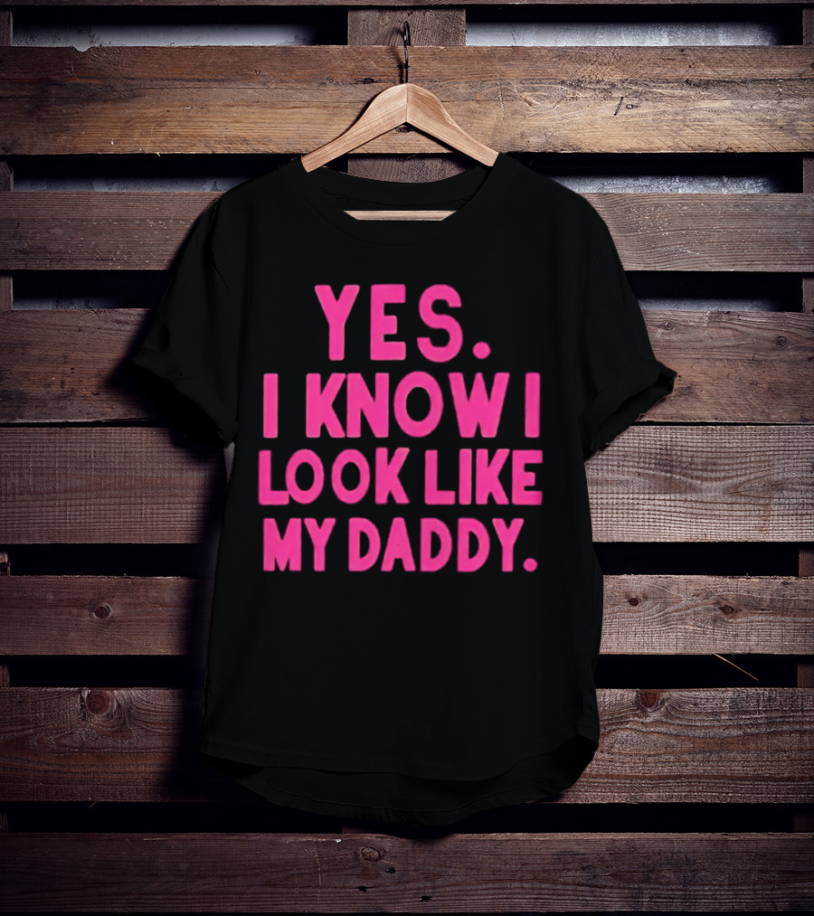 Yes I Know I Look Like My Daddy T-Shirt