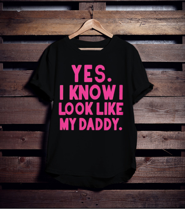 Yes I Know I Look Like My Daddy T-Shirt