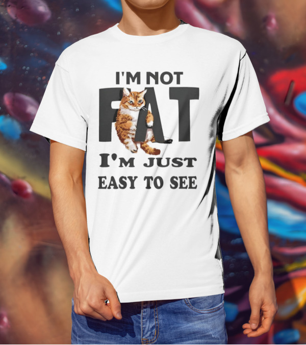I'm Not Fat Cat I'm Just Easy To See T-Shirt